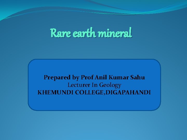 Rare earth mineral Prepared by Prof Anil Kumar Sahu Lecturer In Geology KHEMUNDI COLLEGE,