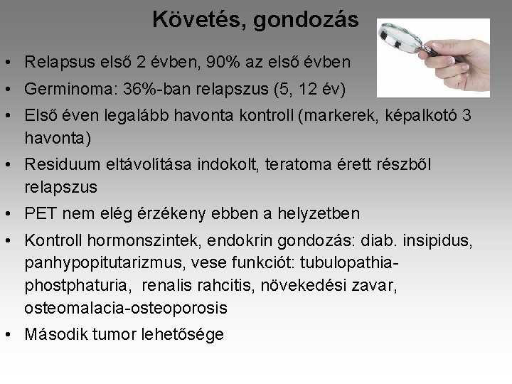 Követés, gondozás • Relapsus első 2 évben, 90% az első évben • Germinoma: 36%-ban