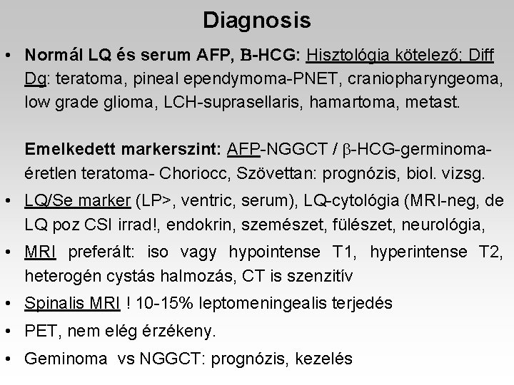 Diagnosis • Normál LQ és serum AFP, B-HCG: Hisztológia kötelező; Diff Dg: teratoma, pineal