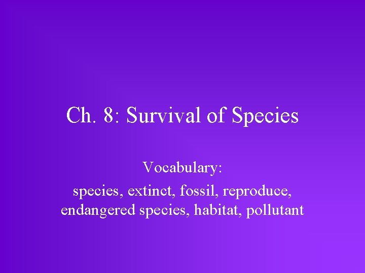 Ch. 8: Survival of Species Vocabulary: species, extinct, fossil, reproduce, endangered species, habitat, pollutant