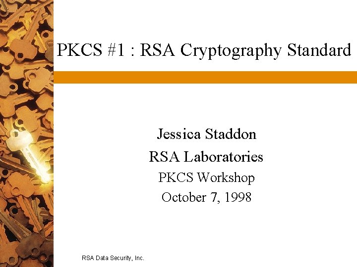 PKCS #1 : RSA Cryptography Standard Jessica Staddon RSA Laboratories PKCS Workshop October 7, PKCS #1 : RSA Cryptography Standard Jessica Staddon RSA Laboratories PKCS Workshop October 7,