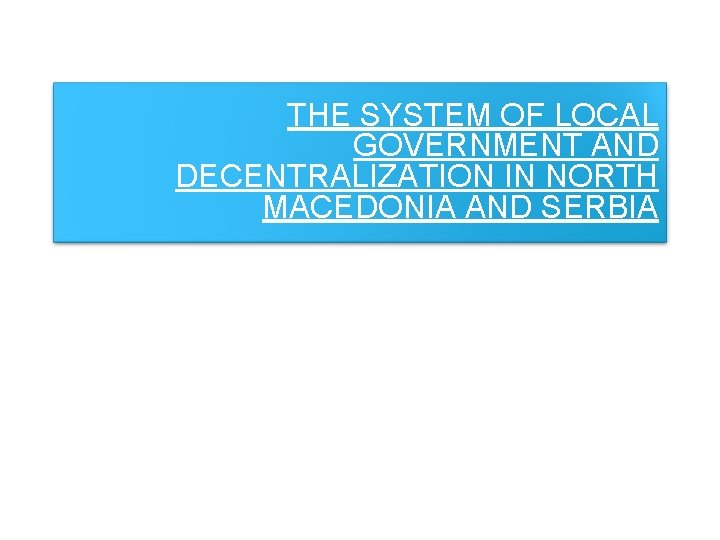 THE SYSTEM OF LOCAL GOVERNMENT AND DECENTRALIZATION IN NORTH MACEDONIA AND SERBIA 