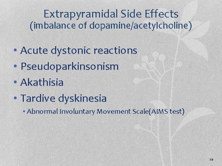 Extrapyramidal Side Effects (imbalance of dopamine/acetylcholine) • Acute dystonic reactions • Pseudoparkinsonism • Akathisia