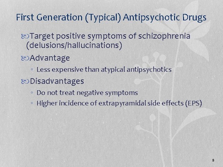 First Generation (Typical) Antipsychotic Drugs Target positive symptoms of schizophrenia (delusions/hallucinations) Advantage ◦ Less