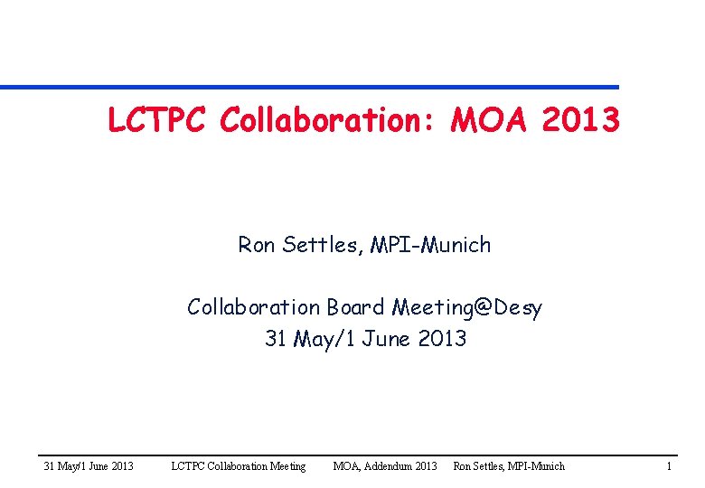 LCTPC Collaboration: MOA 2013 Ron Settles, MPI-Munich Collaboration Board Meeting@Desy 31 May/1 June 2013