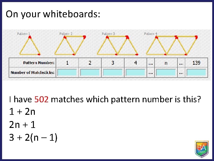 On your whiteboards: I have 502 matches which pattern number is this? 1 +
