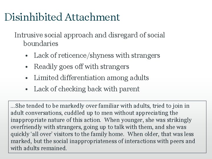 Disinhibited Attachment Intrusive social approach and disregard of social boundaries • Lack of reticence/shyness Disinhibited Attachment Intrusive social approach and disregard of social boundaries • Lack of reticence/shyness