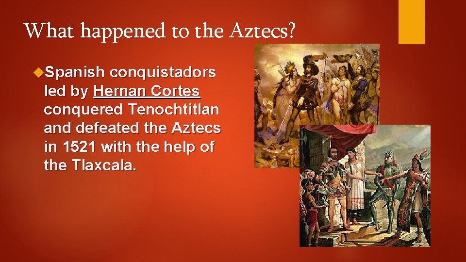 What happened to the Aztecs? Spanish conquistadors led by Hernan Cortes conquered Tenochtitlan and