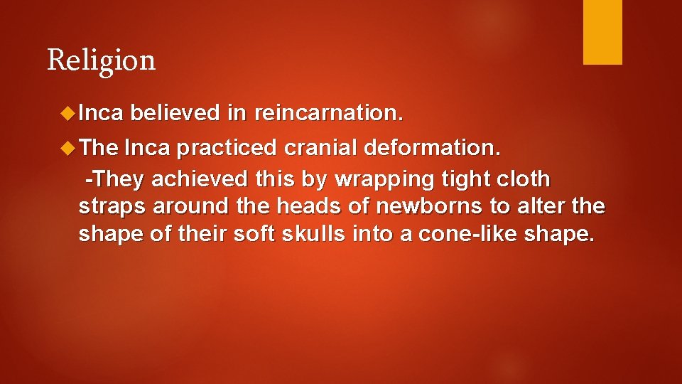 Religion Inca believed in reincarnation. The Inca practiced cranial deformation. -They achieved this by