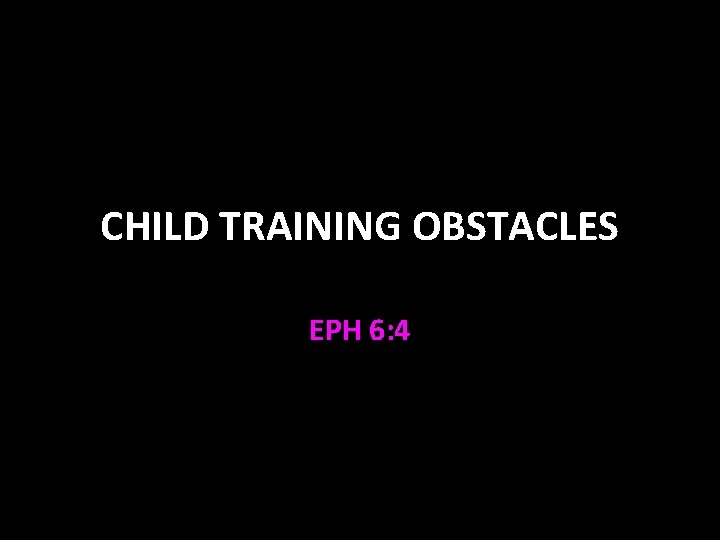 CHILD TRAINING OBSTACLES EPH 6: 4 