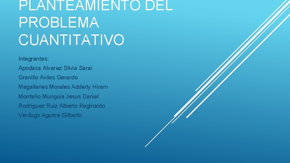 PLANTEAMIENTO DEL PROBLEMA CUANTITATIVO Integrantes: Apodaca Alvarez Silvia Sarai Granillo Aviles Gerardo Magallanes Morales