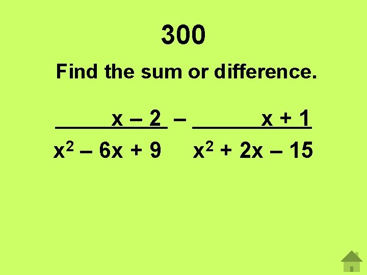 300 Find the sum or difference. x– 2 – x+1 x 2 – 6