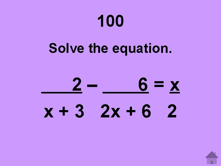 100 Solve the equation. 2– 6=x x + 3 2 x + 6 2