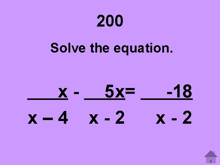 200 Solve the equation. x - 5 x= x– 4 x-2 -18 x-2 