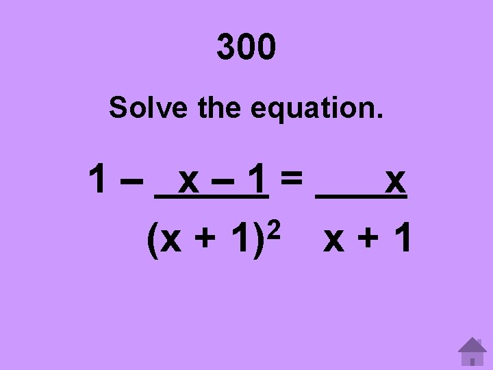 300 Solve the equation. 1– x– 1= x 2 (x + 1) x +