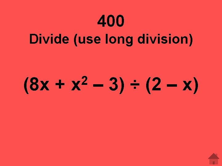 400 Divide (use long division) (8 x + 2 x – 3) ÷ (2