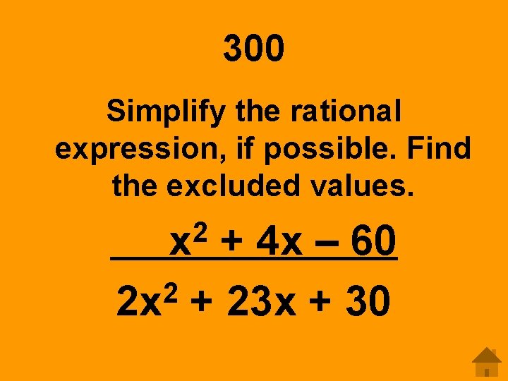 300 Simplify the rational expression, if possible. Find the excluded values. 2 x +