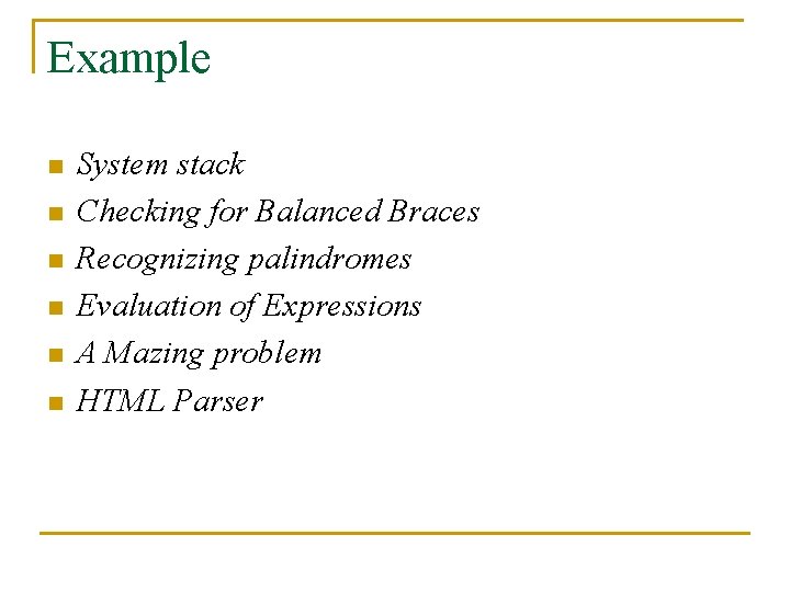 Example n n n System stack Checking for Balanced Braces Recognizing palindromes Evaluation of Example n n n System stack Checking for Balanced Braces Recognizing palindromes Evaluation of