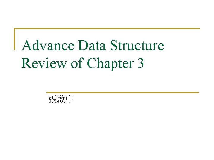 Advance Data Structure Review of Chapter 3 張啟中 Advance Data Structure Review of Chapter 3 張啟中