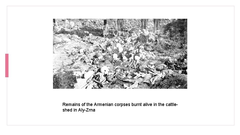 Remains of the Armenian corpses burnt alive in the cattleshed in Aly-Zrna 