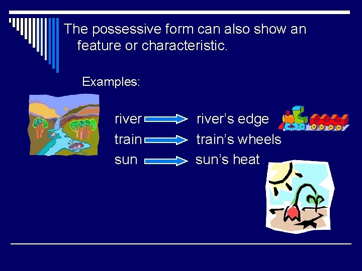 The possessive form can also show an feature or characteristic. Examples: river train sun