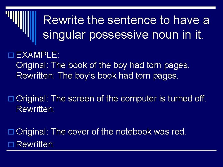 Rewrite the sentence to have a singular possessive noun in it. o EXAMPLE: Original: