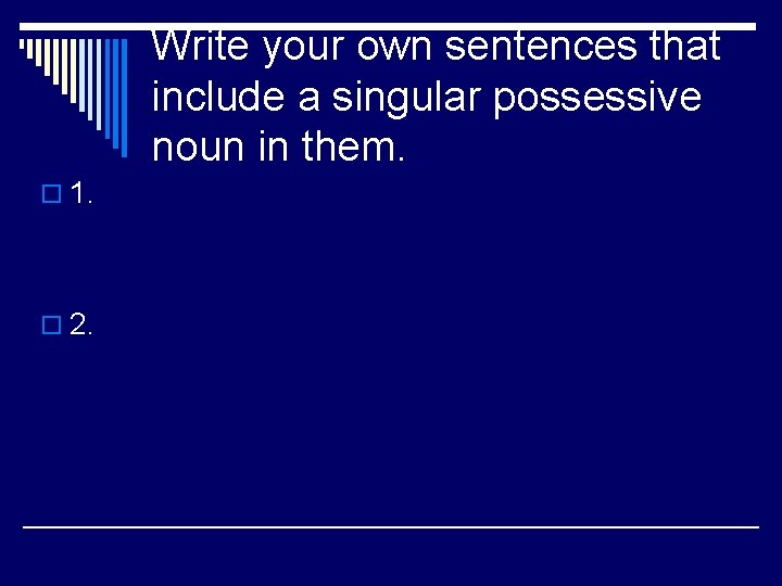 Write your own sentences that include a singular possessive noun in them. o 1.