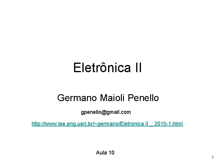 Eletrônica II Germano Maioli Penello gpenello@gmail. com http: //www. lee. eng. uerj. br/~germano/Eletronica II Eletrônica II Germano Maioli Penello gpenello@gmail. com http: //www. lee. eng. uerj. br/~germano/Eletronica II