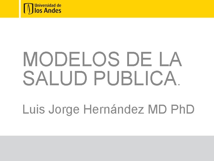 MODELOS DE LA SALUD PUBLICA. Luis Jorge Hernández MD Ph. D 