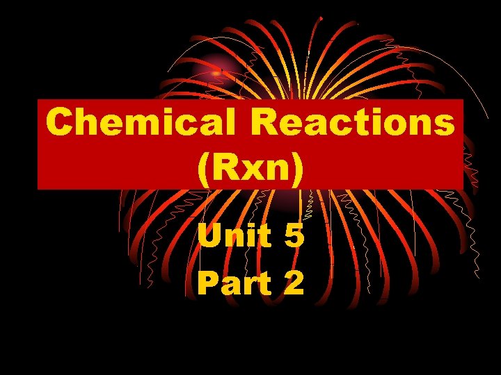 Chemical Reactions (Rxn) Unit 5 Part 2 