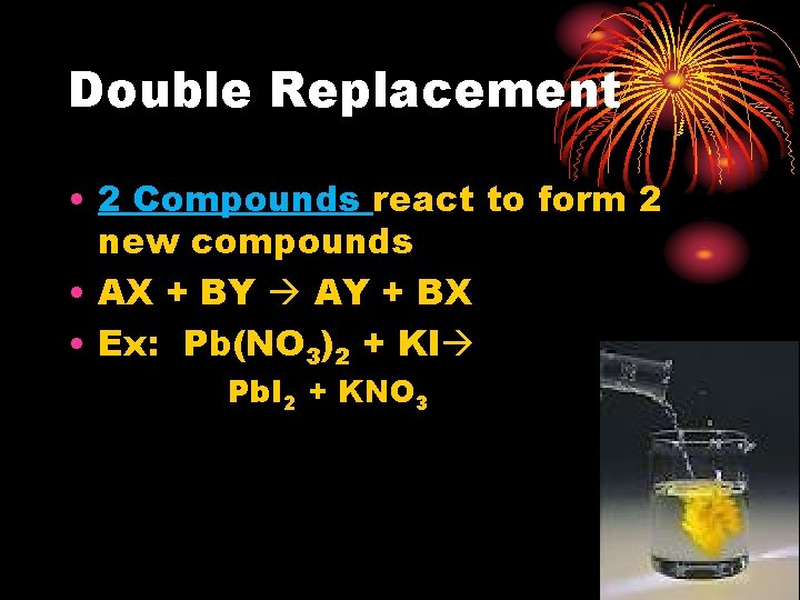 Double Replacement • 2 Compounds react to form 2 new compounds • AX +