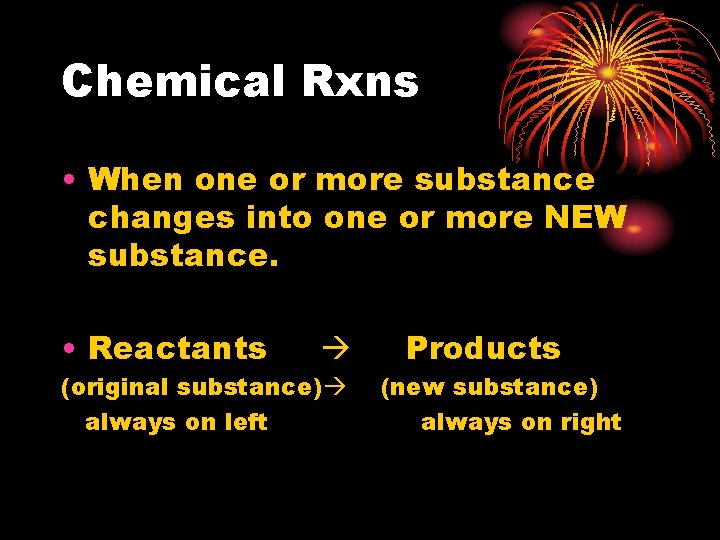 Chemical Rxns • When one or more substance changes into one or more NEW