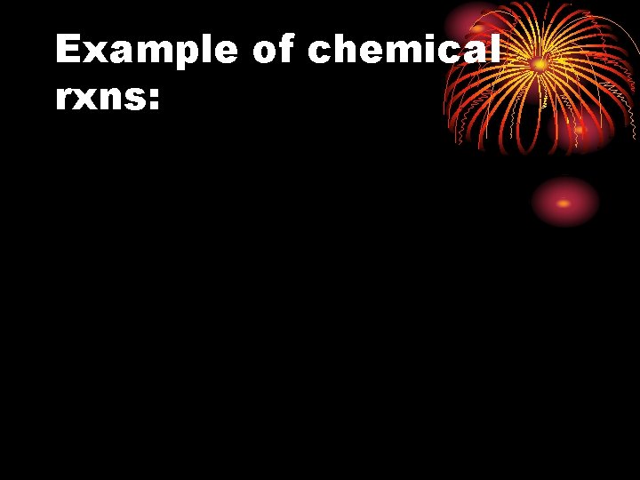 Example of chemical rxns: 
