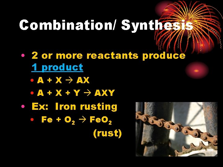Combination/ Synthesis • 2 or more reactants produce 1 product • A + X