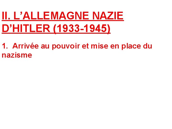 II. L’ALLEMAGNE NAZIE D’HITLER (1933 -1945) 1. Arrivée au pouvoir et mise en place