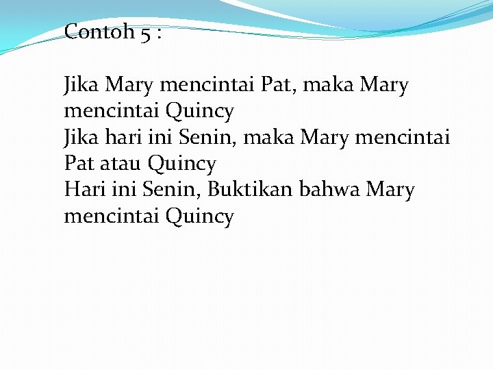 Contoh 5 : Jika Mary mencintai Pat, maka Mary mencintai Quincy Jika hari ini