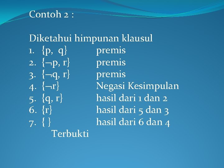 Contoh 2 : Diketahui himpunan klausul 1. {p, q} premis 2. { p, r}