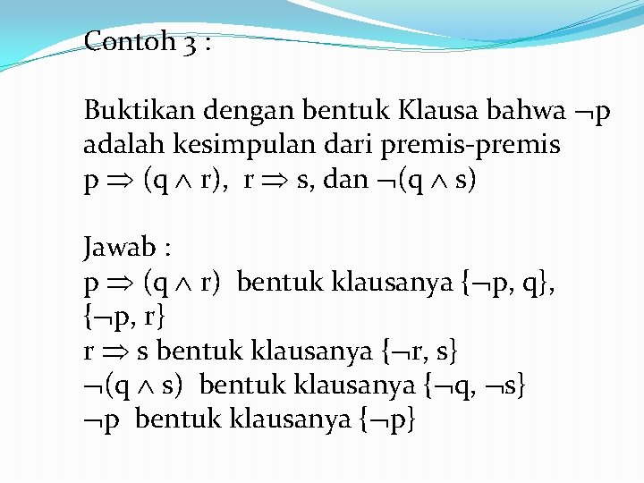 Contoh 3 : Buktikan dengan bentuk Klausa bahwa p adalah kesimpulan dari premis-premis p