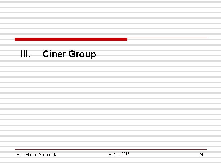 III. Ciner Group Park Elektrik Madencilik August 2015 20 