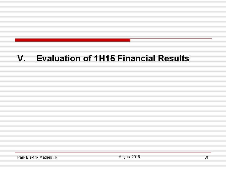 V. Evaluation of 1 H 15 Financial Results Park Elektrik Madencilik August 2015 31