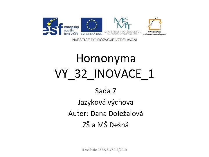 Homonyma VY_32_INOVACE_1 Sada 7 Jazyková výchova Autor: Dana Doležalová ZŠ a MŠ Dešná IT