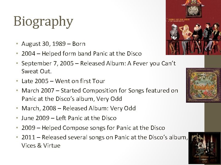 Biography • August 30, 1989 – Born • 2004 – Helped form band Panic Biography • August 30, 1989 – Born • 2004 – Helped form band Panic