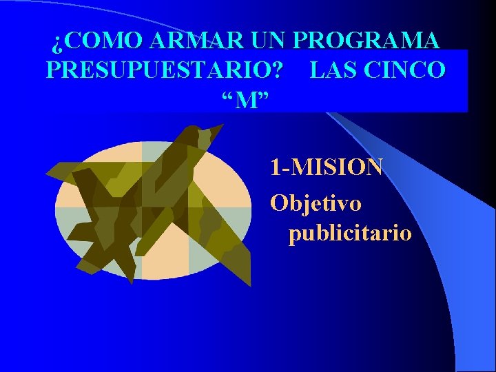 ¿COMO ARMAR UN PROGRAMA PRESUPUESTARIO? LAS CINCO “M” 1 -MISION Objetivo publicitario 