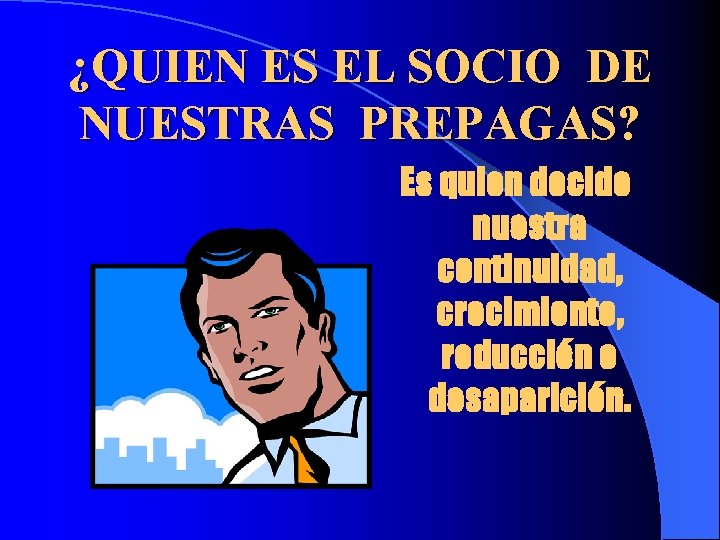 ¿QUIEN ES EL SOCIO DE NUESTRAS PREPAGAS? Es quien decide nuestra continuidad, crecimiento, reducción