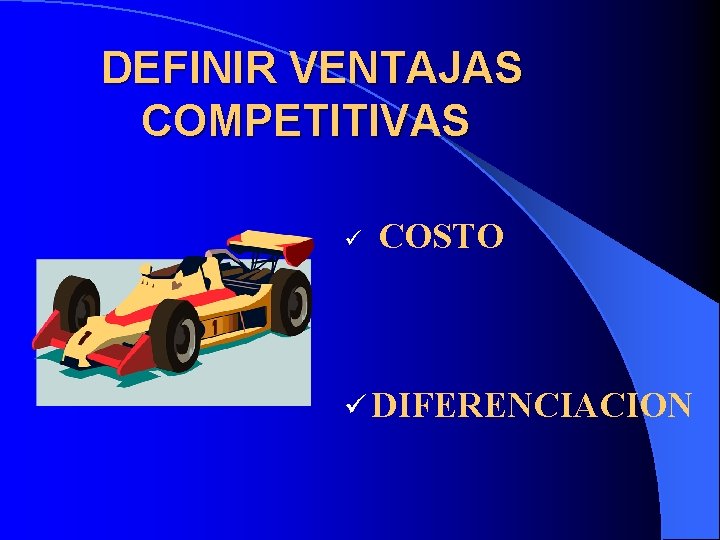 DEFINIR VENTAJAS COMPETITIVAS ü COSTO ü DIFERENCIACION 