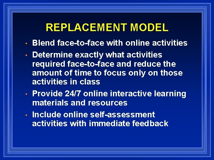 REPLACEMENT MODEL • • Blend face-to-face with online activities Determine exactly what activities required