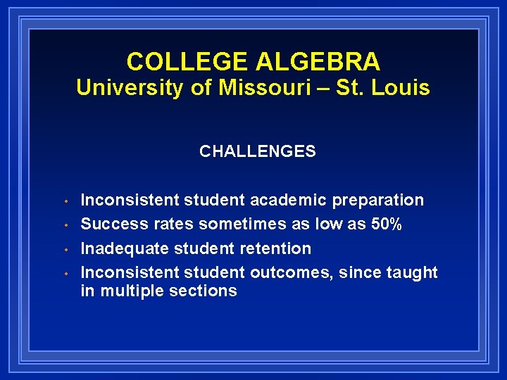 COLLEGE ALGEBRA University of Missouri – St. Louis CHALLENGES • • Inconsistent student academic