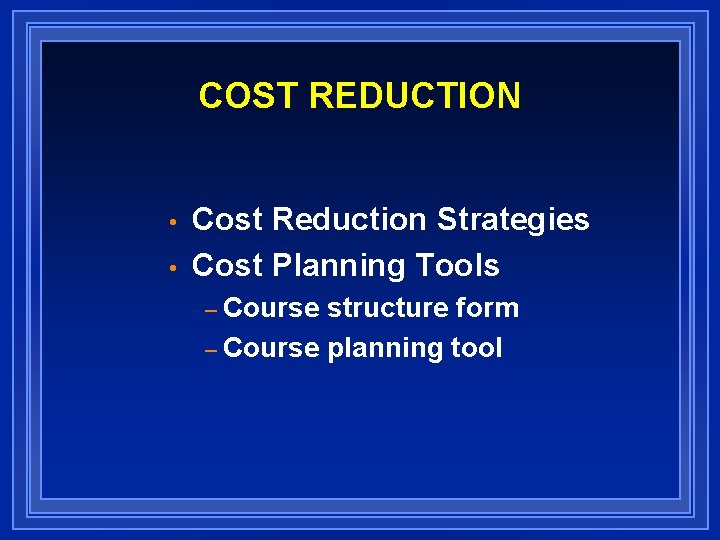 COST REDUCTION • • Cost Reduction Strategies Cost Planning Tools – Course structure form