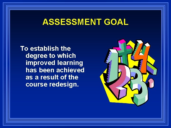 ASSESSMENT GOAL To establish the degree to which improved learning has been achieved as