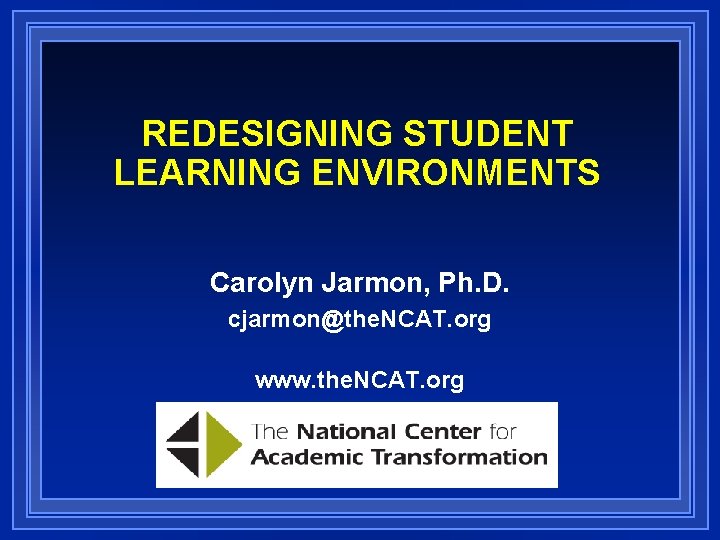 REDESIGNING STUDENT LEARNING ENVIRONMENTS Carolyn Jarmon, Ph. D. cjarmon@the. NCAT. org www. the. NCAT.